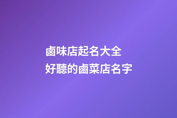 鹵味店起名大全 好聽的鹵菜店名字-第1張-店鋪起名-玄機(jī)派